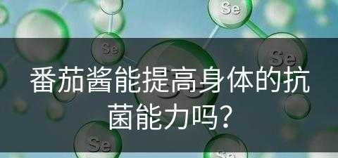 番茄酱能提高身体的抗菌能力吗？